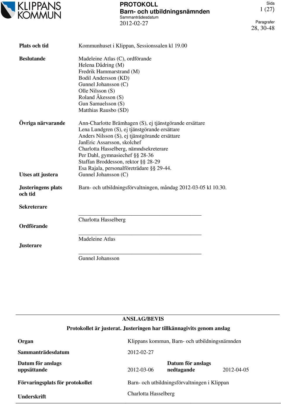 (KD) Gunnel Johansson (C) Olle Nilsson (S) Roland Åkesson (S) Gun Samuelsson (S) Matthias Rausbo (SD) Ann-Charlotte Brämhagen (S), ej tjänstgörande ersättare Lena Lundgren (S), ej tjänstgörande