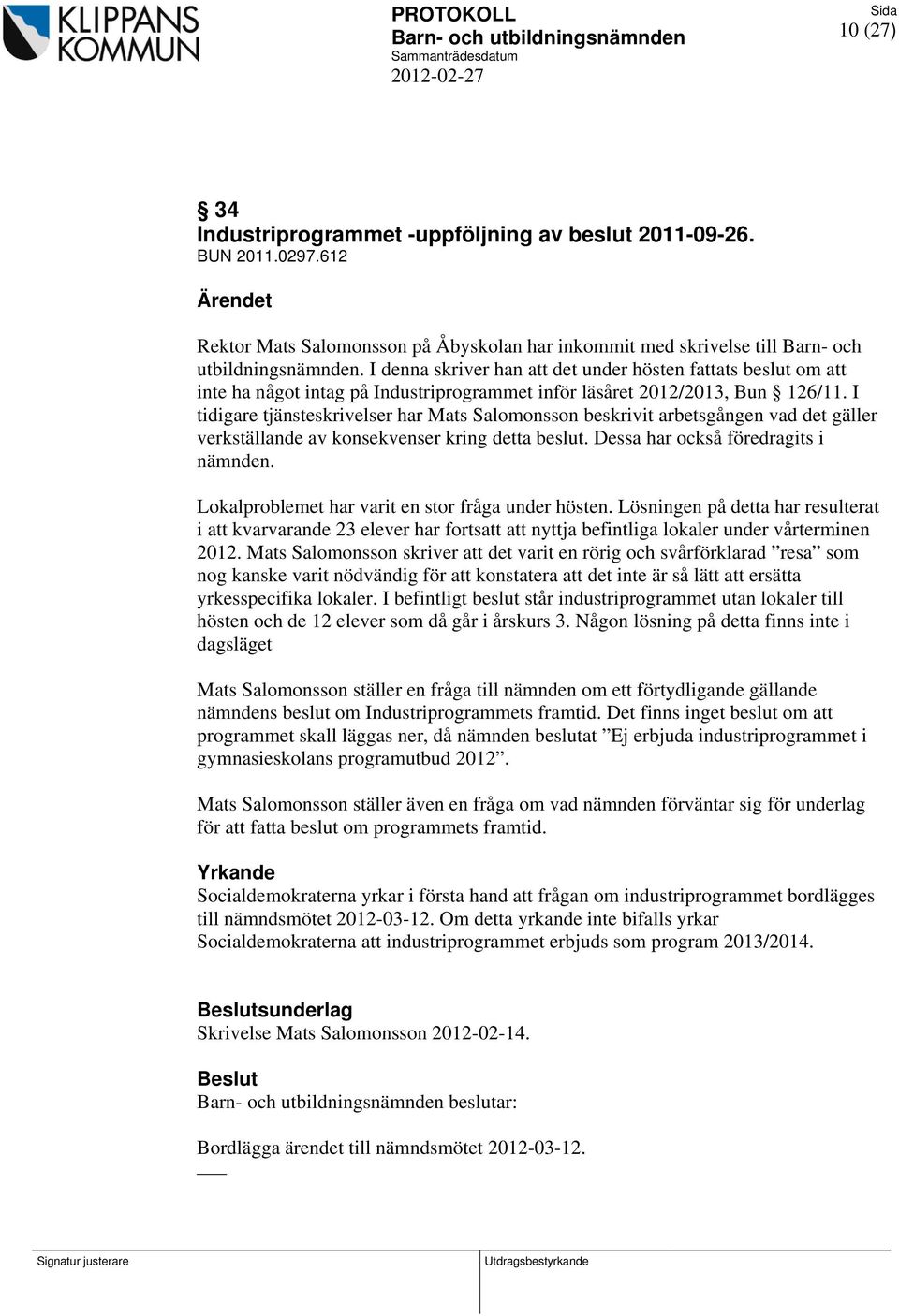 I tidigare tjänsteskrivelser har Mats Salomonsson beskrivit arbetsgången vad det gäller verkställande av konsekvenser kring detta beslut. Dessa har också föredragits i nämnden.