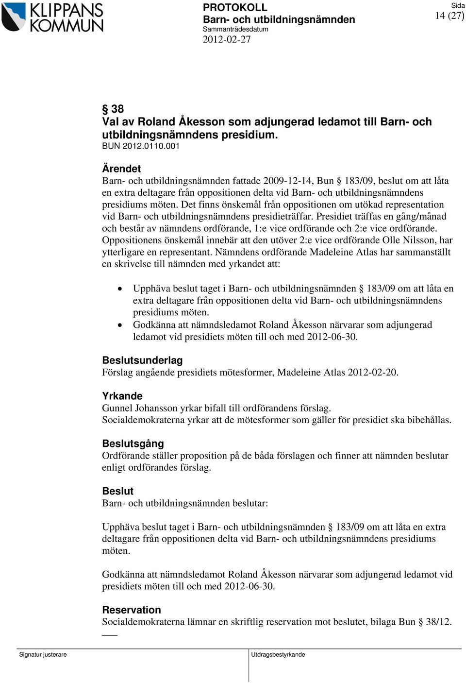 Det finns önskemål från oppositionen om utökad representation vid s presidieträffar. Presidiet träffas en gång/månad och består av nämndens ordförande, 1:e vice ordförande och 2:e vice ordförande.