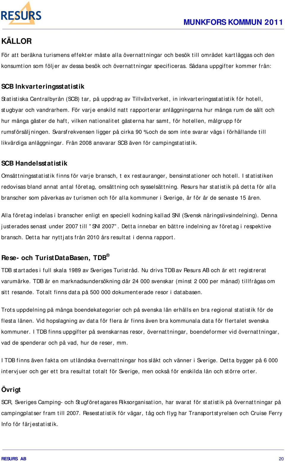 För varje enskild natt rapporterar anläggningarna hur många rum de sålt och hur många gäster de haft, vilken nationalitet gästerna har samt, för hotellen, målgrupp för rumsförsäljningen.