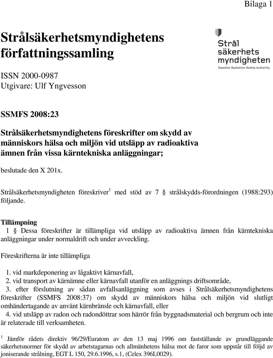 Tillämpning 1 Dessa föreskrifter är tillämpliga vid utsläpp av radioaktiva ämnen från kärntekniska anläggningar under normaldrift och under avveckling. Föreskrifterna är inte tillämpliga 1.