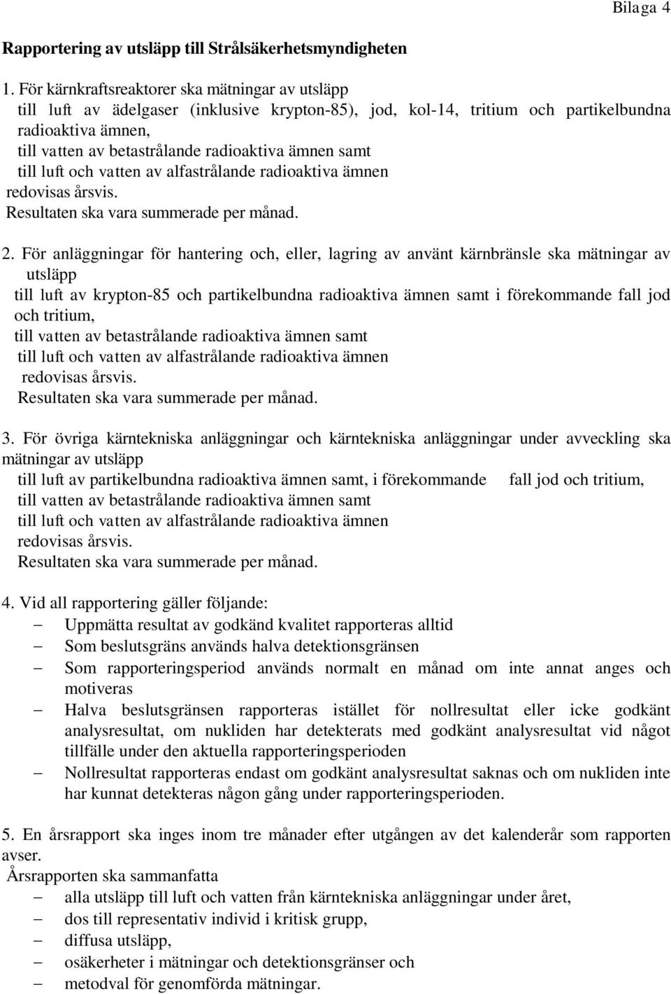 ämnen samt till luft och vatten av alfastrålande radioaktiva ämnen redovisas årsvis. Resultaten ska vara summerade per månad. 2.