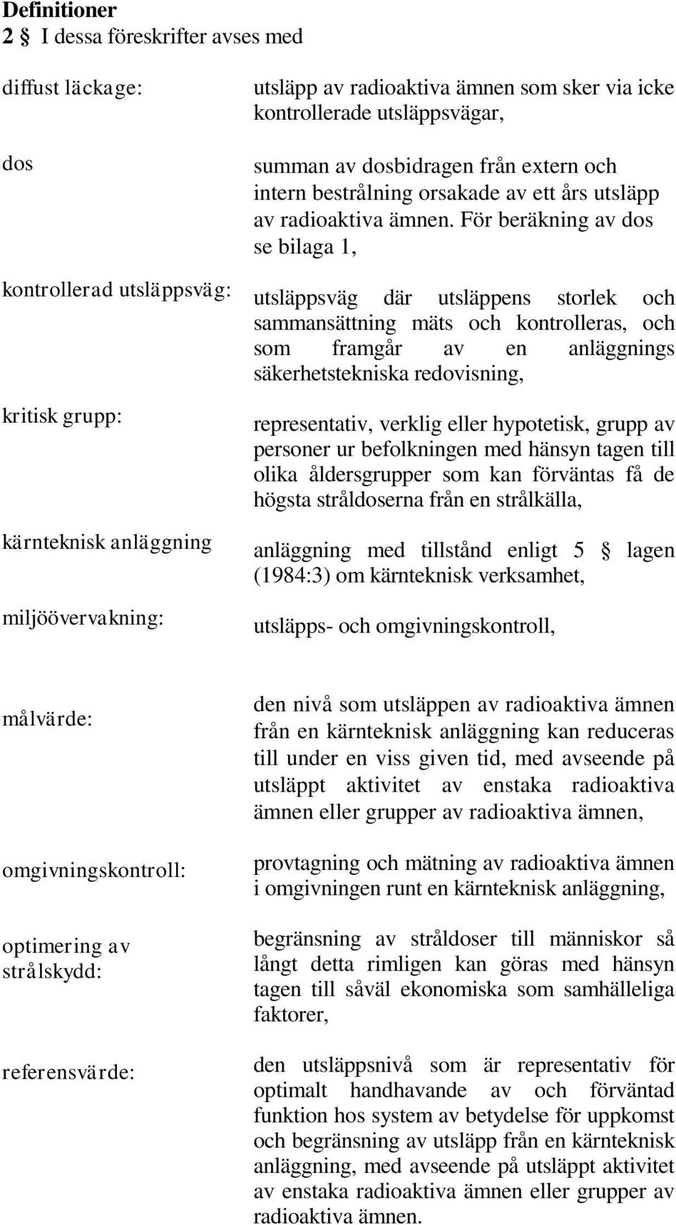 För beräkning av dos se bilaga 1, utsläppsväg där utsläppens storlek och sammansättning mäts och kontrolleras, och som framgår av en anläggnings säkerhetstekniska redovisning, representativ, verklig