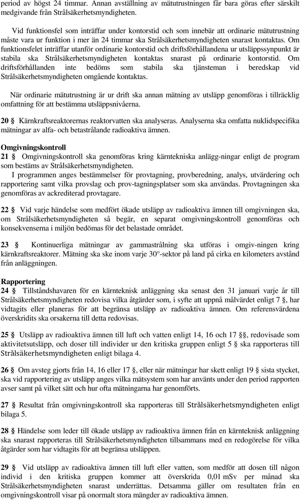 Om funktionsfelet inträffar utanför ordinarie kontorstid och driftsförhållandena ur utsläppssynpunkt är stabila ska Strålsäkerhetsmyndigheten kontaktas snarast på ordinarie kontorstid.