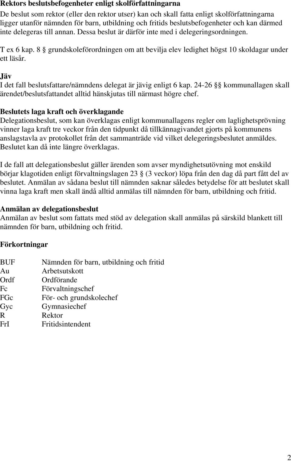 8 grundskoleförordningen om att bevilja elev ledighet högst 10 skoldagar under ett läsår. Jäv I det fall beslutsfattare/nämndens delegat är jävig enligt 6 kap.