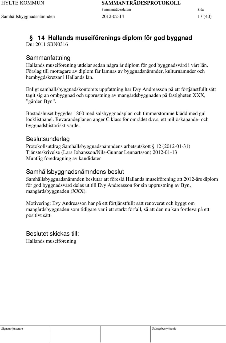 Enligt samhällsbyggnadskontorets uppfattning har Evy Andreasson på ett förtjänstfullt sätt tagit sig an ombyggnad och upprustning av mangårdsbyggnaden på fastigheten XXX, gården Byn.