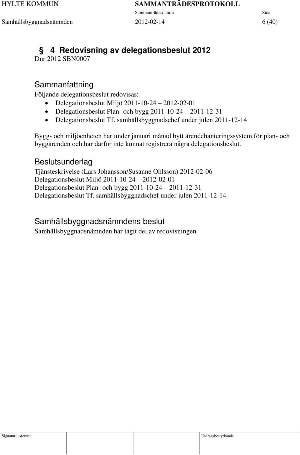 samhällsbyggnadschef under julen 2011-12-14 Bygg- och miljöenheten har under januari månad bytt ärendehanteringssystem för plan- och byggärenden och har därför inte kunnat registrera