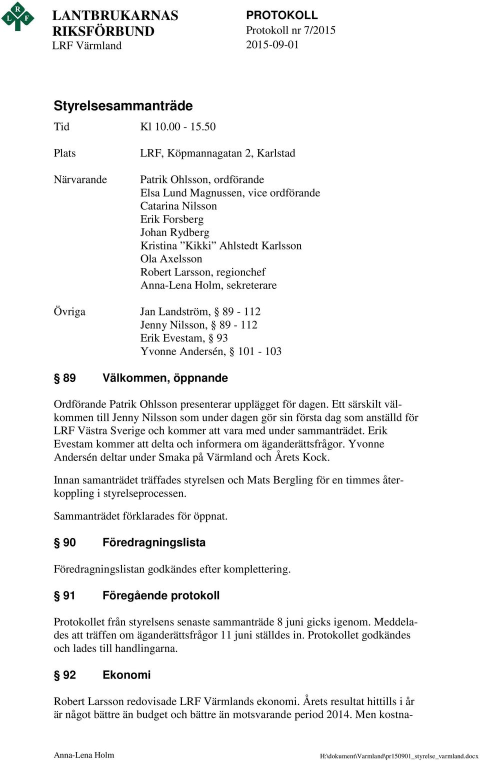 Axelsson Robert Larsson, regionchef Anna-Lena Holm, sekreterare Övriga Jan Landström, 89-112 Jenny Nilsson, 89-112 Erik Evestam, 93 Yvonne Andersén, 101-103 89 Välkommen, öppnande Ordförande Patrik