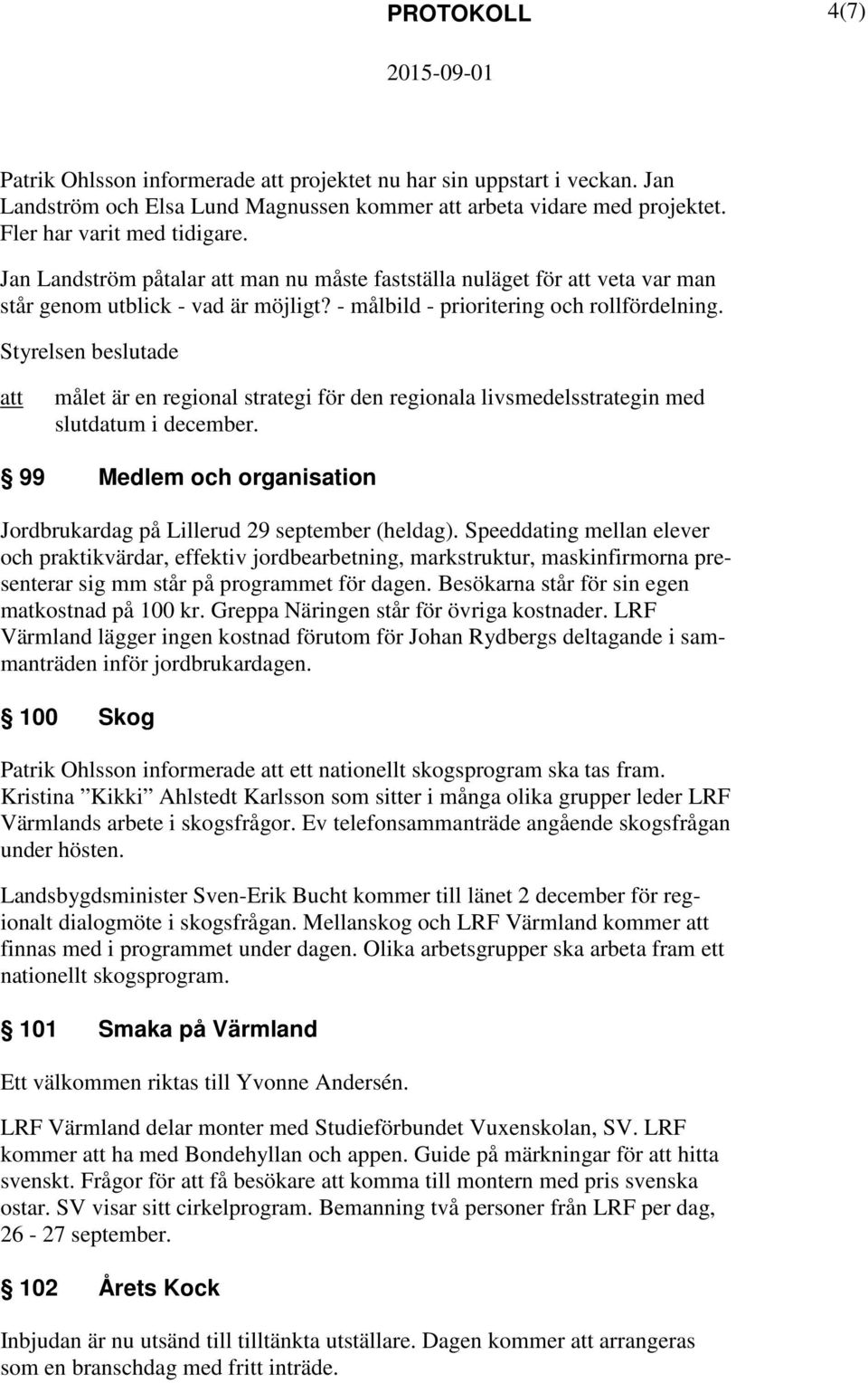 Styrelsen beslutade målet är en regional strategi för den regionala livsmedelsstrategin med slutdatum i december. 99 Medlem och organisation Jordbrukardag på Lillerud 29 september (heldag).