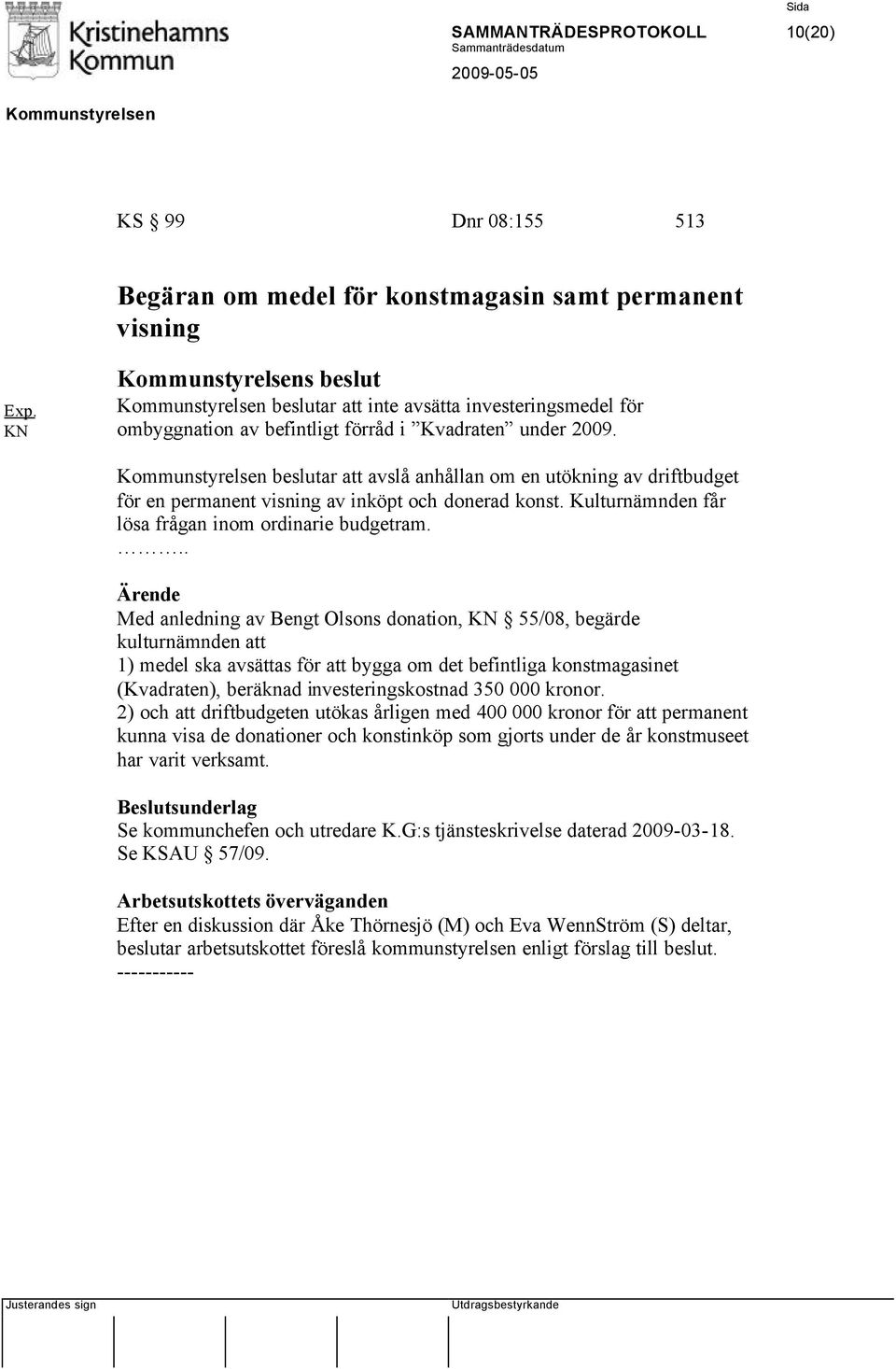 beslutar att avslå anhållan om en utökning av driftbudget för en permanent visning av inköpt och donerad konst. Kulturnämnden får lösa frågan inom ordinarie budgetram.