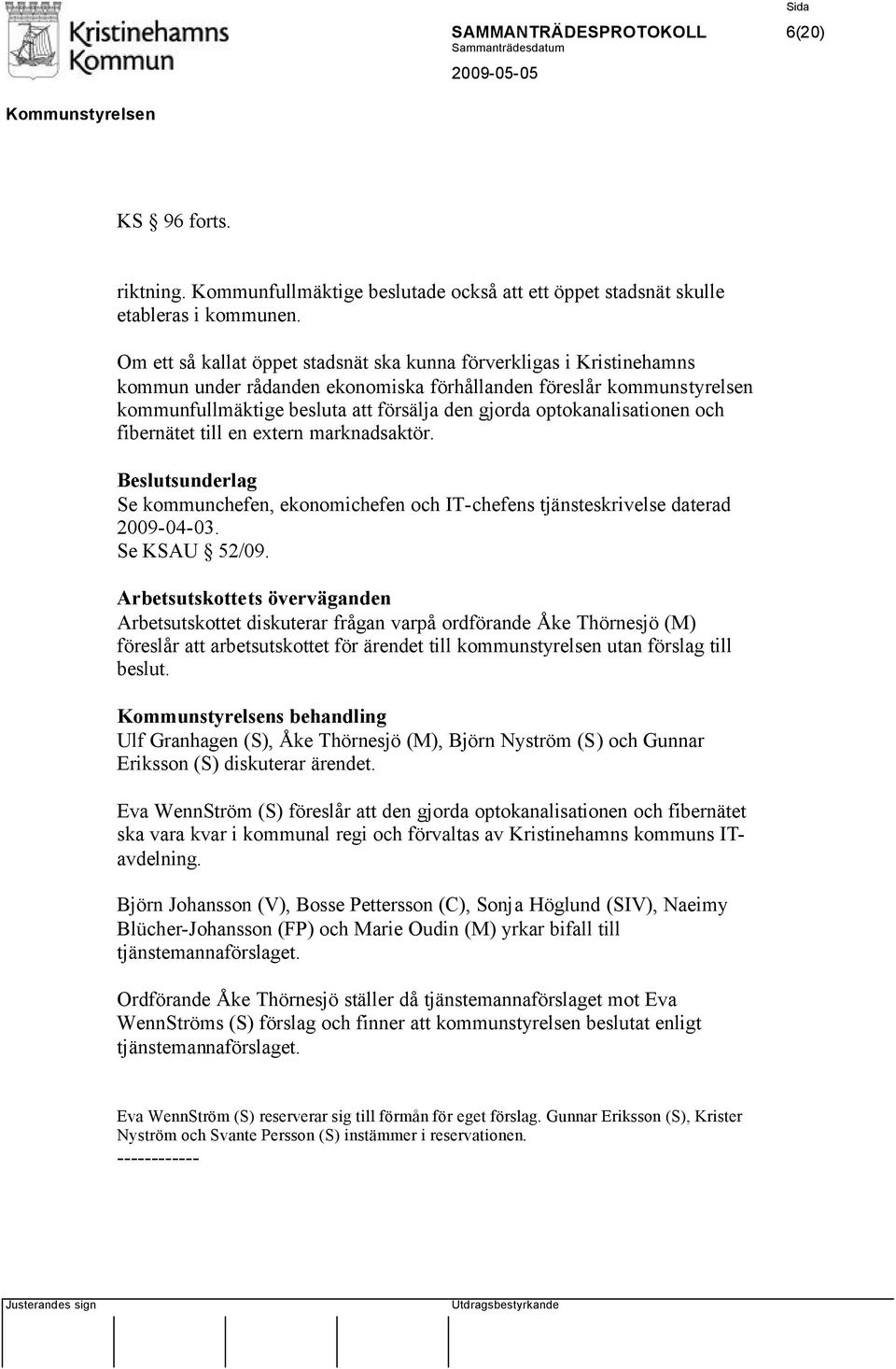 optokanalisationen och fibernätet till en extern marknadsaktör. Beslutsunderlag Se kommunchefen, ekonomichefen och IT-chefens tjänsteskrivelse daterad 2009-04-03. Se KSAU 52/09.