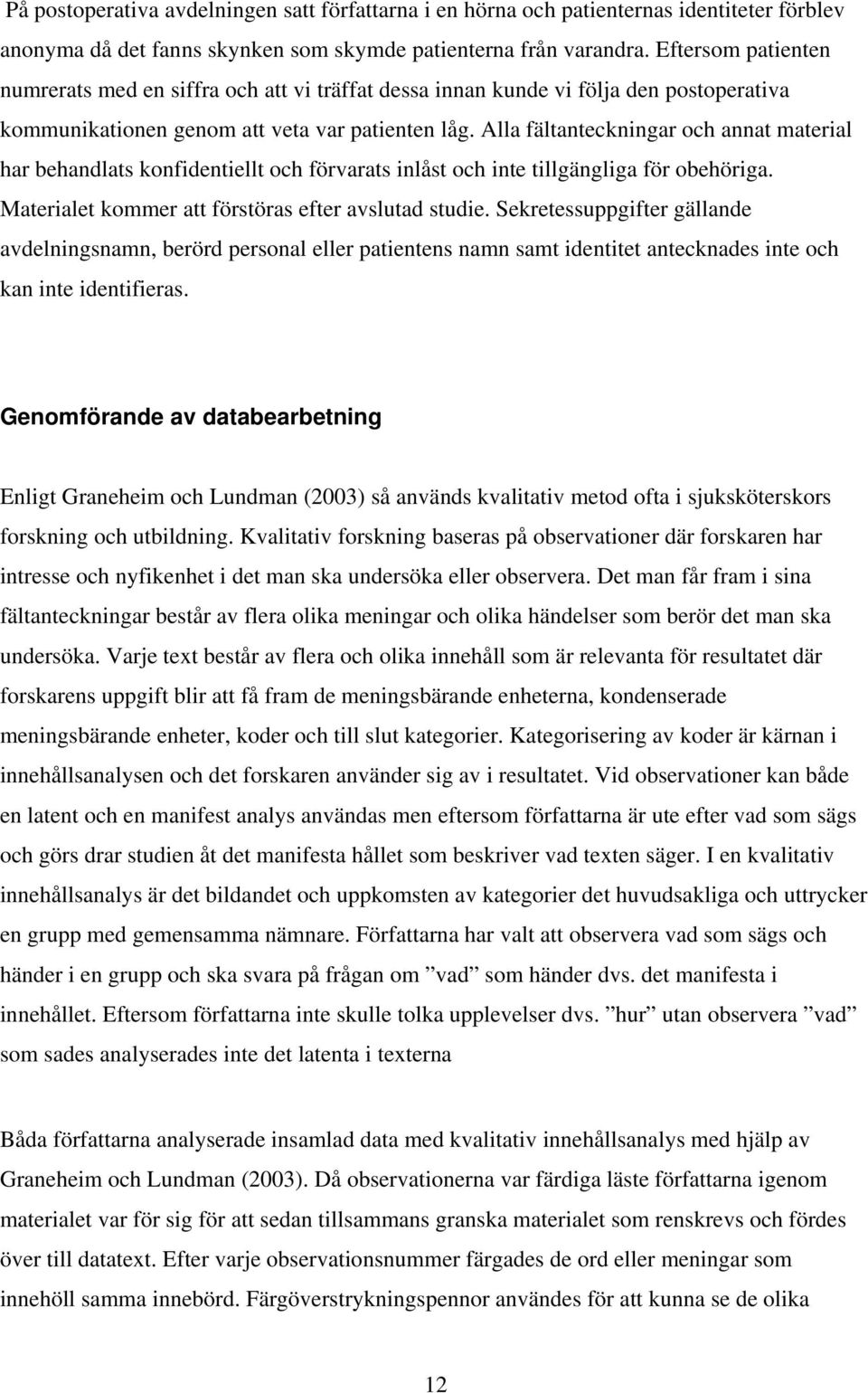 Alla fältanteckningar och annat material har behandlats konfidentiellt och förvarats inlåst och inte tillgängliga för obehöriga. Materialet kommer att förstöras efter avslutad studie.