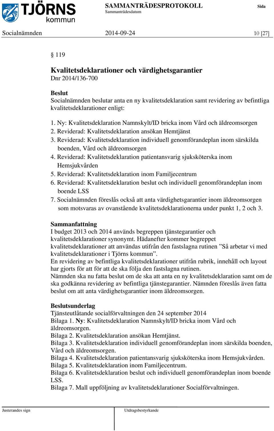 Reviderad: Kvalitetsdeklaration individuell genomförandeplan inom särskilda boenden, Vård och äldreomsorgen 4. Reviderad: Kvalitetsdeklaration patientansvarig sjuksköterska inom Hemsjukvården 5.