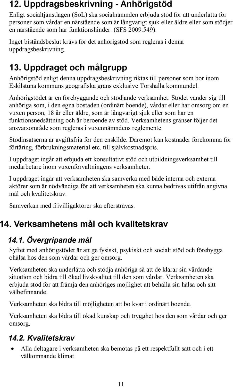 Uppdraget och målgrupp Anhörigstöd enligt denna uppdragsbeskrivning riktas till personer som bor inom Eskilstuna kommuns geografiska gräns exklusive Torshälla kommundel.