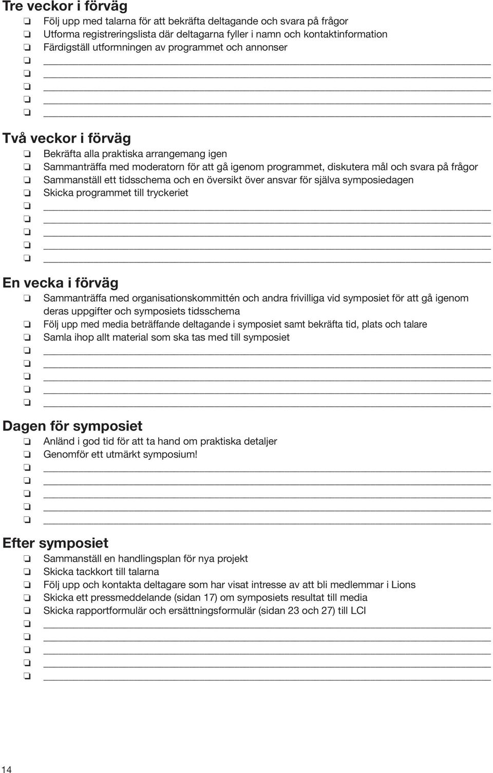 tidsschema och en översikt över ansvar för själva symposiedagen Skicka programmet till tryckeriet En vecka i förväg Sammanträffa med organisationskommittén och andra frivilliga vid symposiet för att