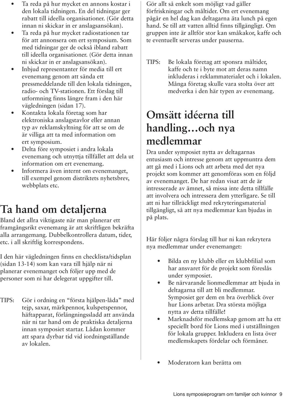 (Gör detta innan ni skickar in er anslagsansökan). Inbjud representanter för media till ert evenemang genom att sända ett pressmeddelande till den lokala tidningen, radio- och TV-stationen.