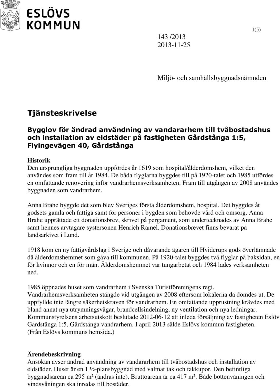 De båda flyglarna byggdes till på 1920-talet och 1985 utfördes en omfattande renovering inför vandrarhemsverksamheten. Fram till utgången av 2008 användes byggnaden som vandrarhem.