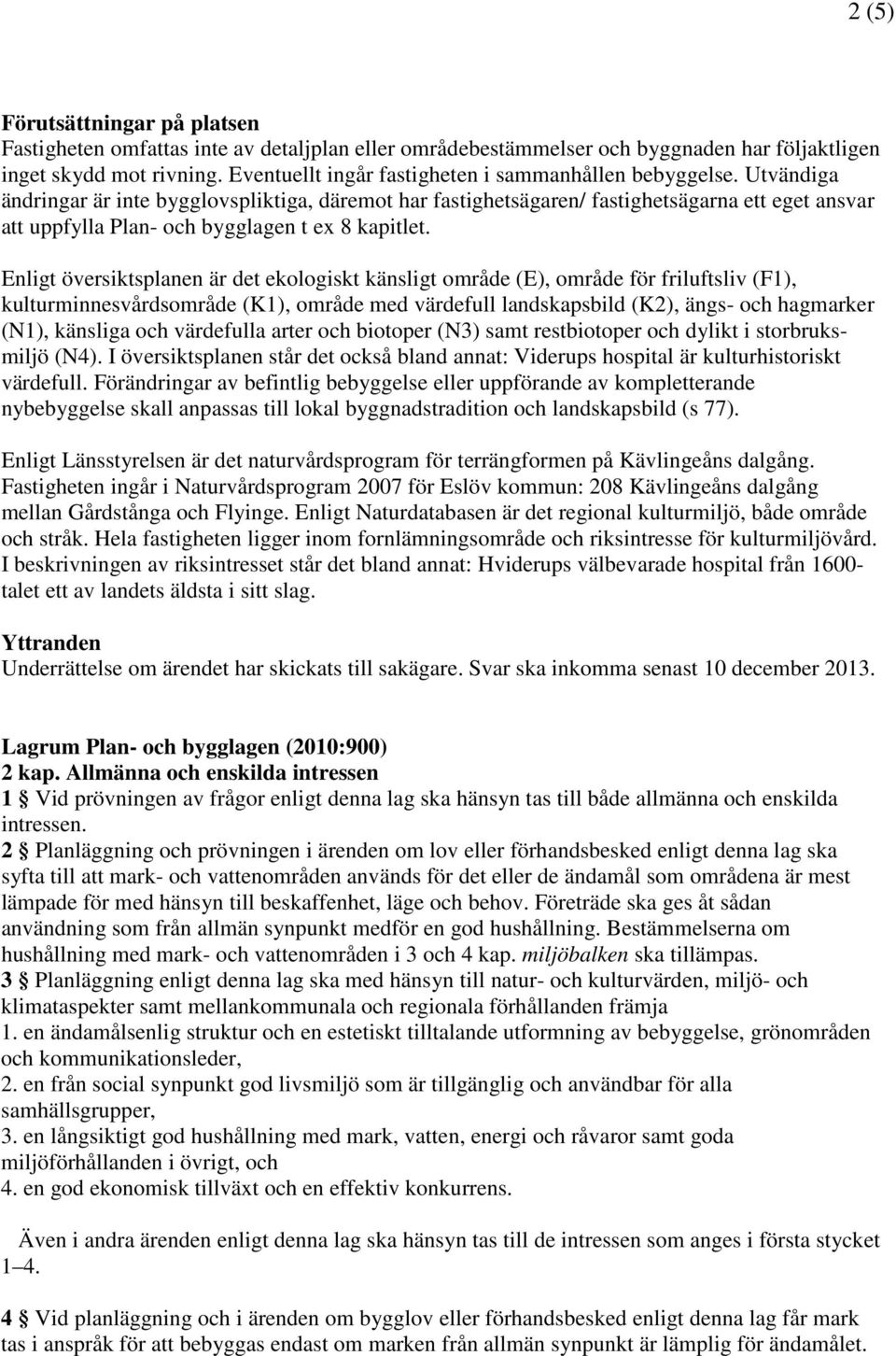 Utvändiga ändringar är inte bygglovspliktiga, däremot har fastighetsägaren/ fastighetsägarna ett eget ansvar att uppfylla Plan- och bygglagen t ex 8 kapitlet.