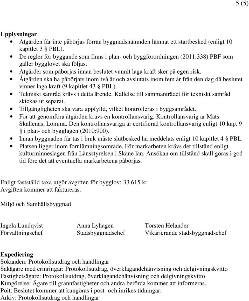 Åtgärden ska ha påbörjats inom två år och avslutats inom fem år från den dag då beslutet vinner laga kraft (9 kapitlet 43 PBL). Tekniskt samråd krävs i detta ärende.