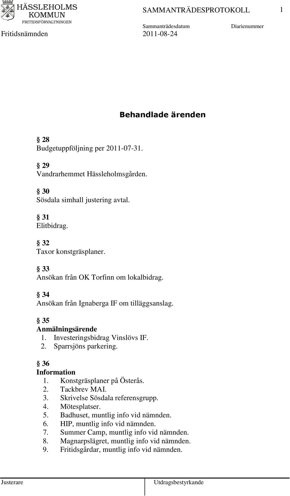 Investeringsbidrag Vinslövs IF. 2. Sparrsjöns parkering. 36 Information 1. Konstgräsplaner på Österås. 2. Tackbrev MAI. 3. Skrivelse Sösdala referensgrupp. 4.