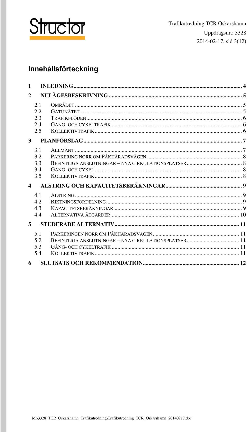 .. 8 4 ALSTRING OCH KAPACITETSBERÄKNINGAR... 9 4.1 ALSTRING... 9 4.2 RIKTNINGSFÖRDELNING... 9 4.3 KAPACITETSBERÄKNINGAR... 9 4.4 ALTERNATIVA ÅTGÄRDER... 10 5 STUDERADE ALTERNATIV... 11 5.