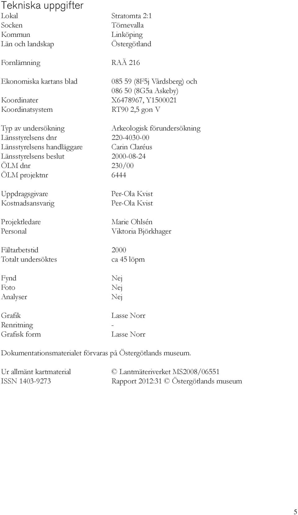 beslut 2000-08-24 ÖLM dnr 230/00 ÖLM projektnr 6444 Uppdragsgivare Kostnadsansvarig Projektledare Personal Per-Ola Kvist Per-Ola Kvist Marie Ohlsén Viktoria Björkhager Fältarbetstid 2000 Totalt