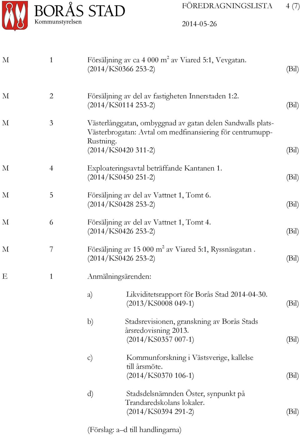 (2014/KS0420 311-2) M 4 Exploateringsavtal beträffande Kantanen 1. (2014/KS0450 251-2) M 5 Försäljning av del av Vattnet 1, Tomt 6. (2014/KS0428 253-2) M 6 Försäljning av del av Vattnet 1, Tomt 4.
