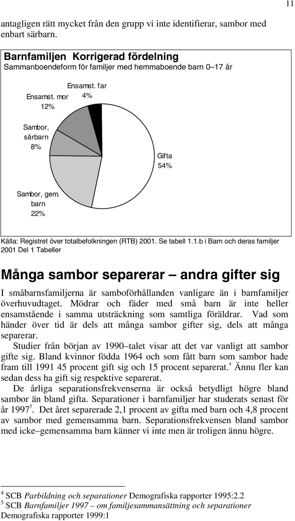 Mödrar och fäder med små barn är inte heller ensamstående i samma utsträckning som samtliga föräldrar. Vad som händer över tid är dels att många sambor gifter sig, dels att många separerar.
