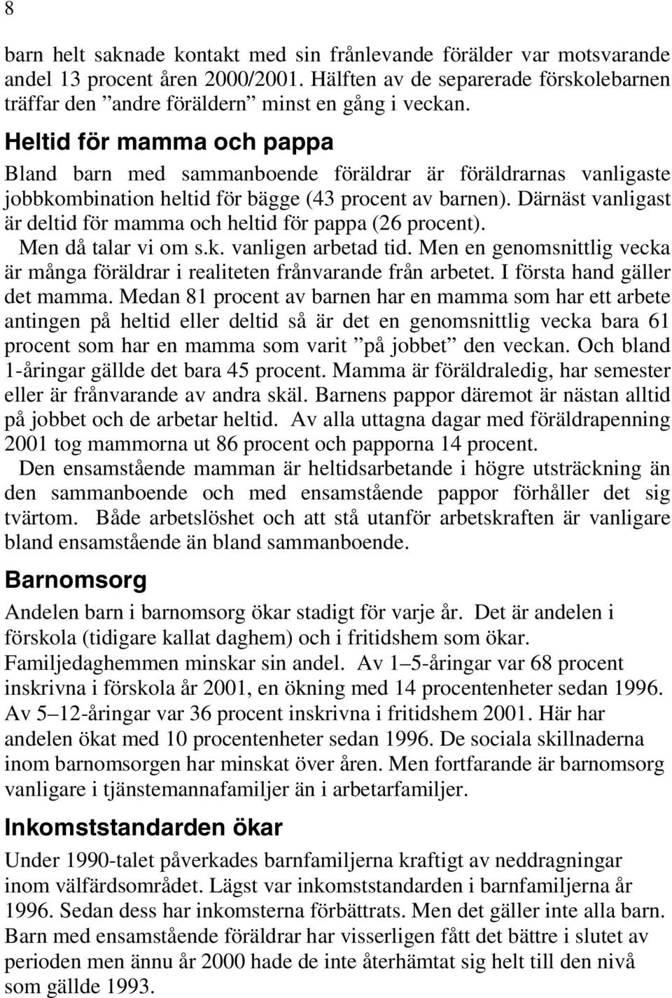 Därnäst vanligast är deltid för mamma och heltid för pappa (26 procent). Men då talar vi om s.k. vanligen arbetad tid.