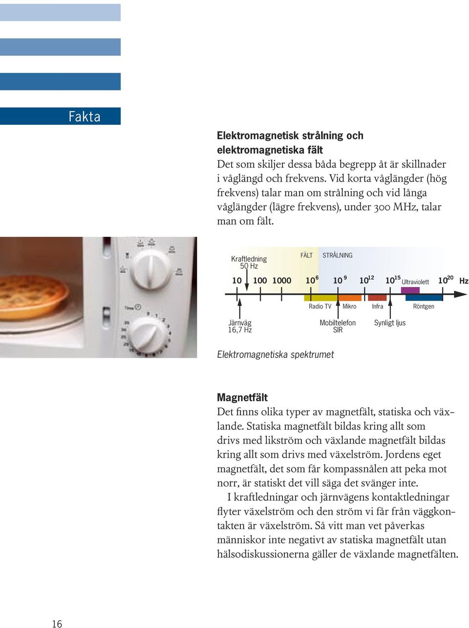 Kraftledning 50 Hz FÄLT STRÅLNING 6 9 12 15 Ultraviolett 10 100 1000 10 10 10 10 10 20 Hz Radio TV Mikro Infra Röntgen Järnväg 16,7 Hz Mobiltelefon SIR Synligt ljus Elektromagnetiska spektrumet