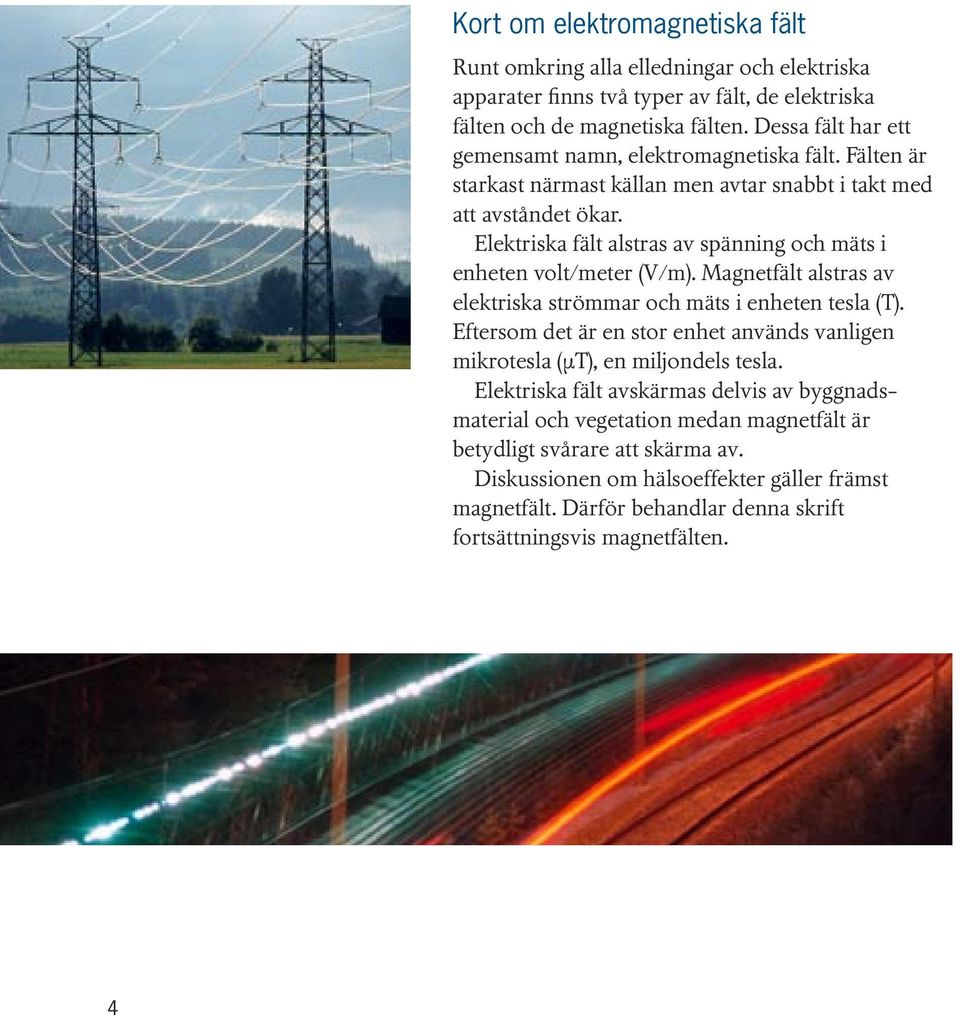 Elektriska fält alstras av spänning och mäts i enheten volt/meter (V/m). Magnetfält alstras av elektriska strömmar och mäts i enheten tesla (T).