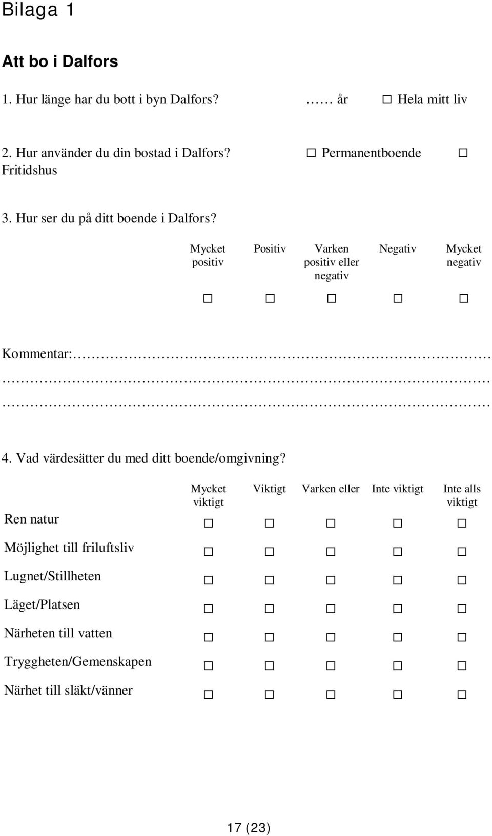 positiv Positiv Varken positiv eller negativ Negativ negativ Kommentar: 4. Vad värdesätter du med ditt boende/omgivning?