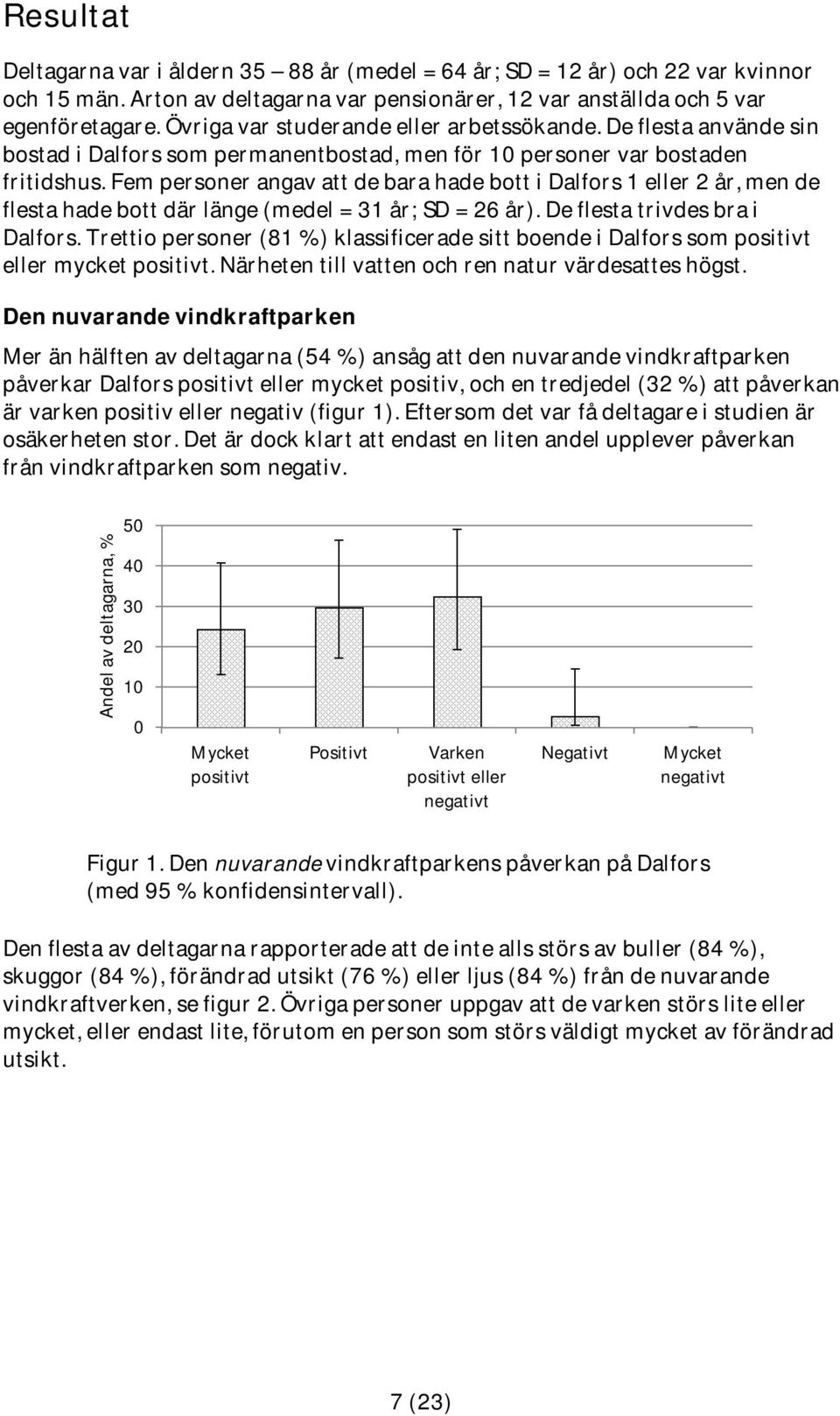 Fem personer angav att de bara hade bott i Dalfors 1 eller 2 år, men de flesta hade bott där länge (medel = 31 år; SD = 26 år). De flesta trivdes bra i Dalfors.