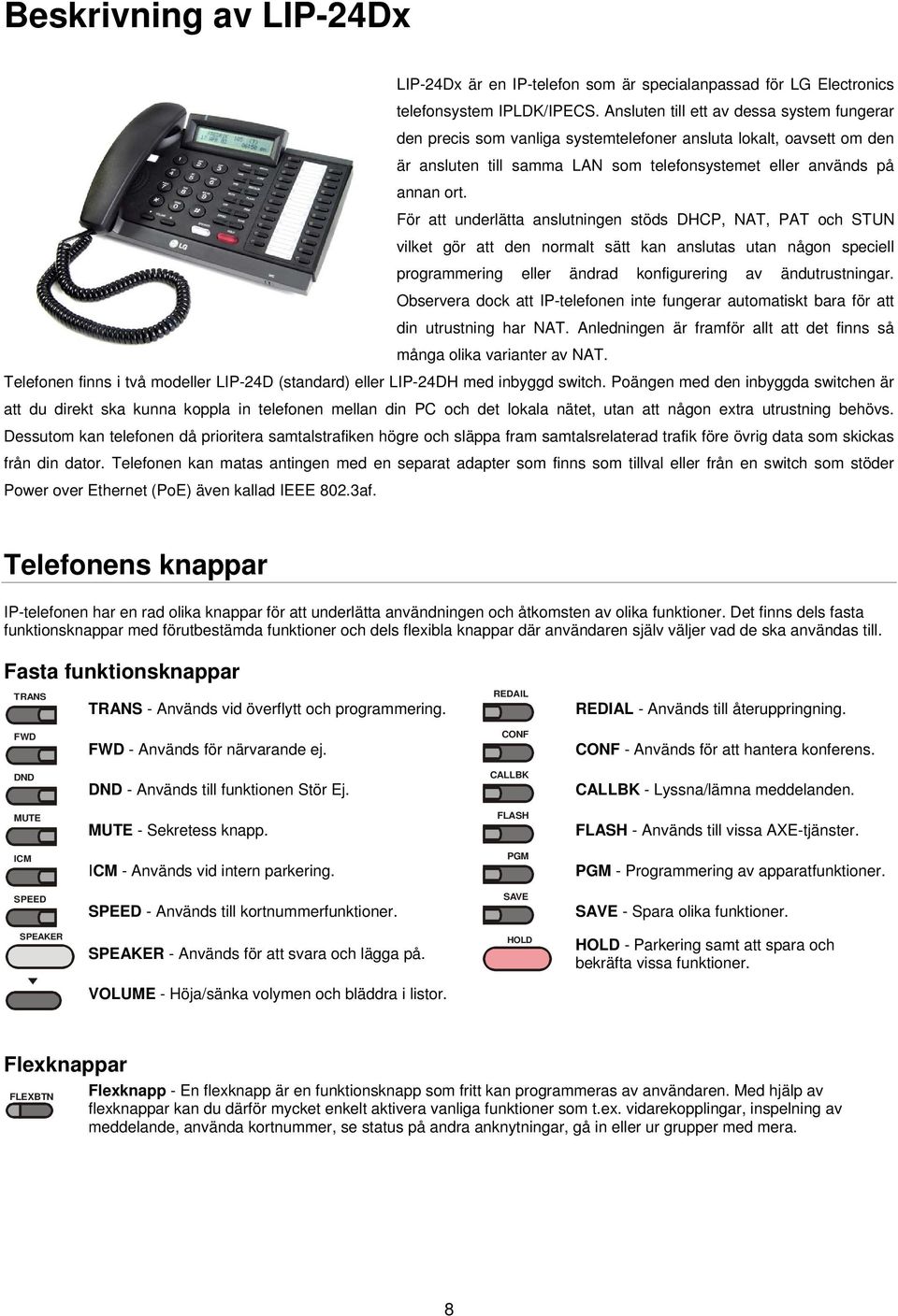 För att underlätta anslutningen stöds DHCP, NAT, PAT och STUN vilket gör att den normalt sätt kan anslutas utan någon speciell programmering eller ändrad konfigurering av ändutrustningar.