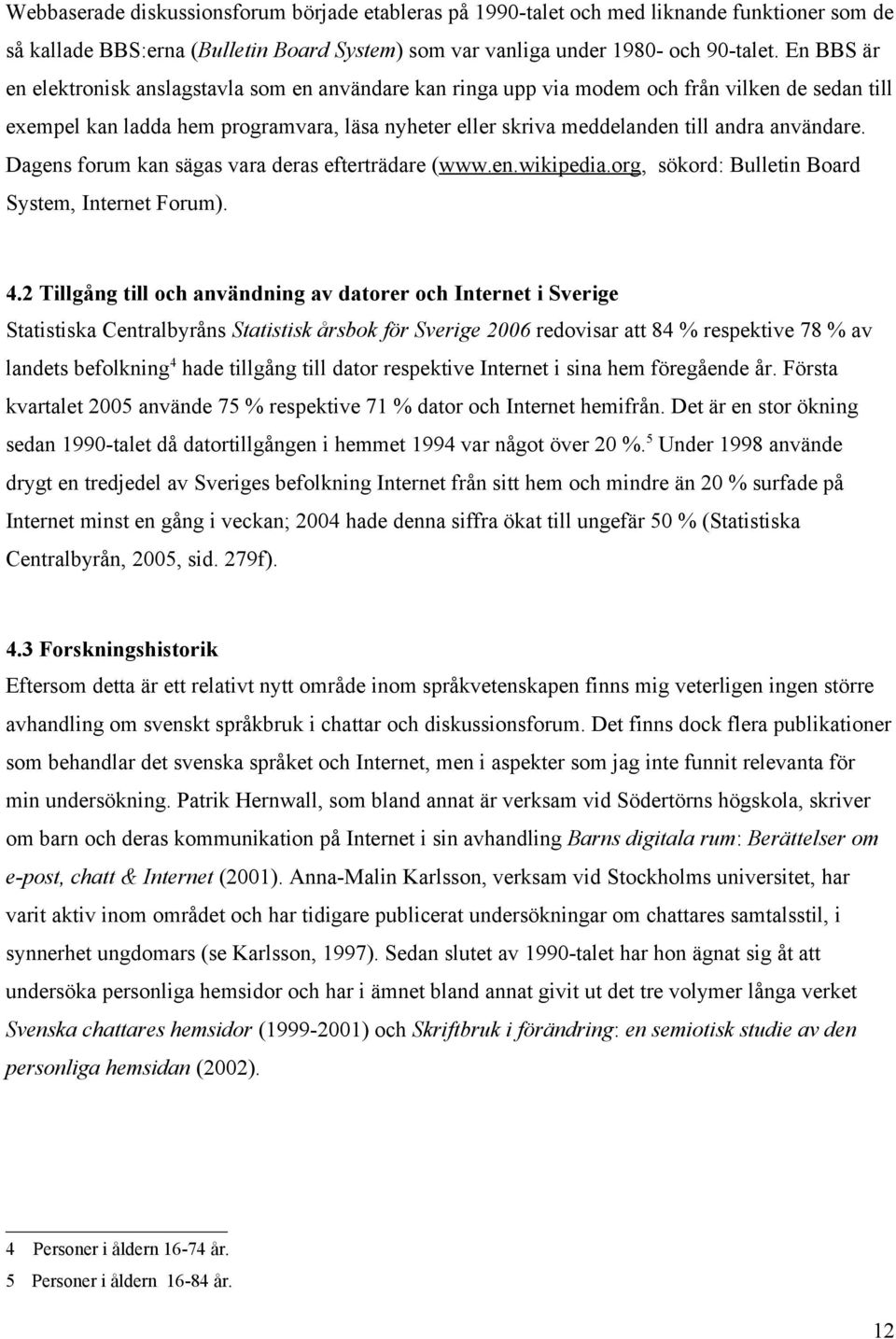 användare. Dagens forum kan sägas vara deras efterträdare (www.en.wikipedia.org, sökord: Bulletin Board System, Internet Forum). 4.