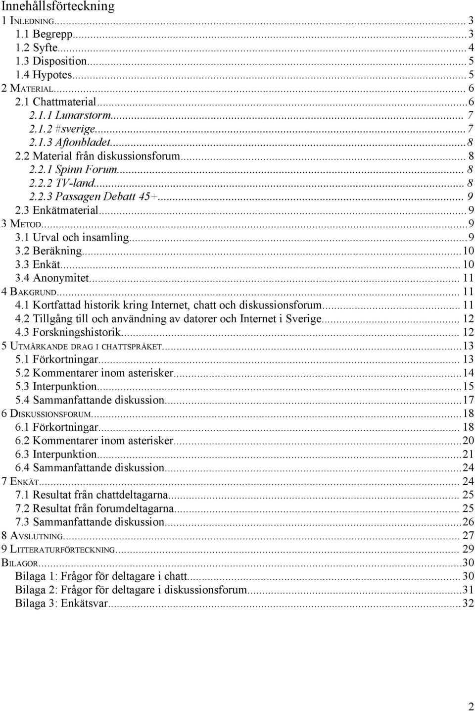 3 Enkät... 10 3.4 Anonymitet... 11 4 BAKGRUND... 11 4.1 Kortfattad historik kring Internet, chatt och diskussionsforum... 11 4.2 Tillgång till och användning av datorer och Internet i Sverige... 12 4.
