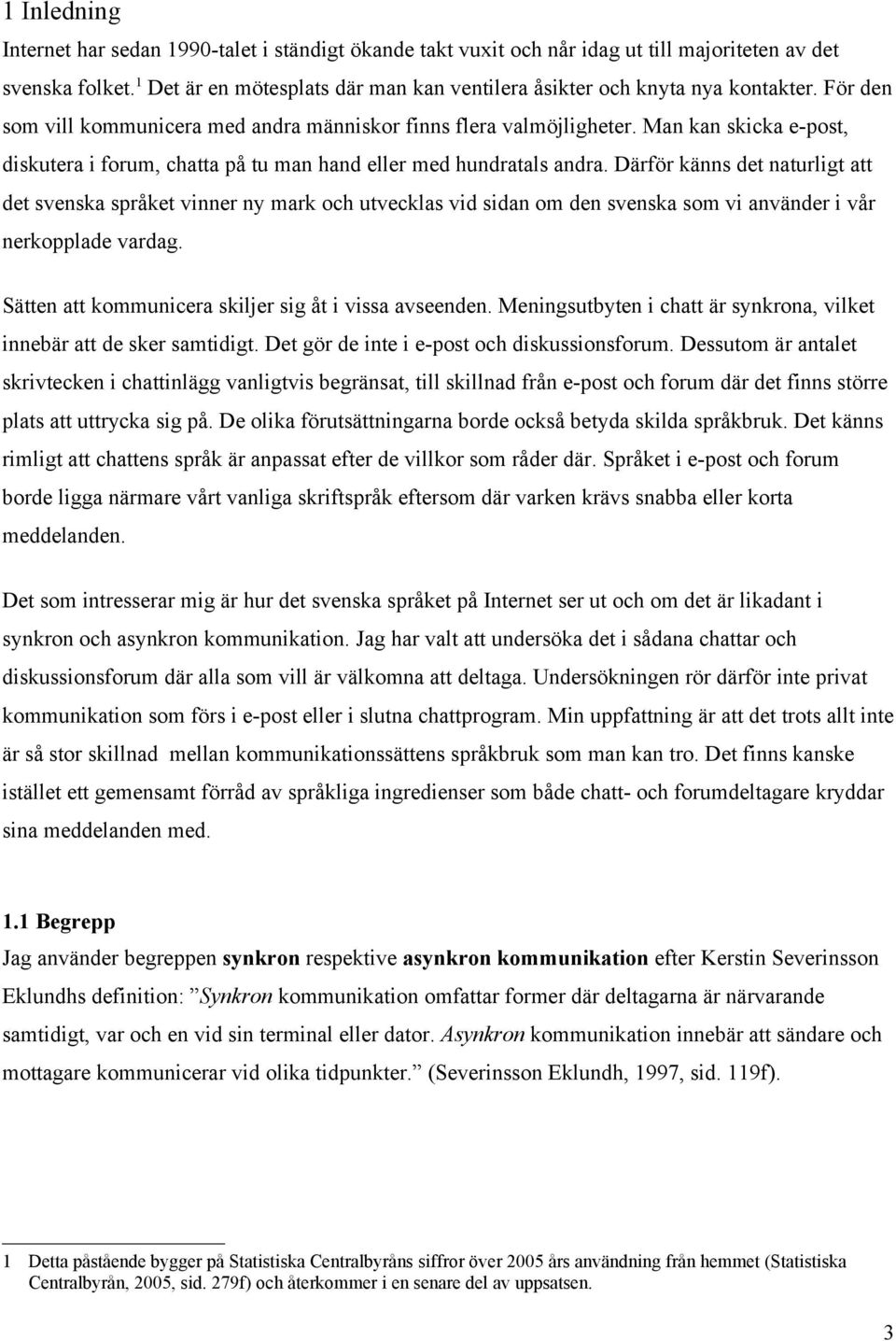 Man kan skicka e-post, diskutera i forum, chatta på tu man hand eller med hundratals andra.