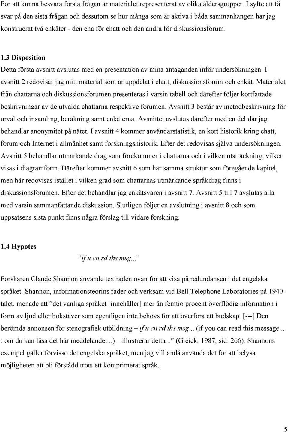 3 Disposition Detta första avsnitt avslutas med en presentation av mina antaganden inför undersökningen. I avsnitt 2 redovisar jag mitt material som är uppdelat i chatt, diskussionsforum och enkät.