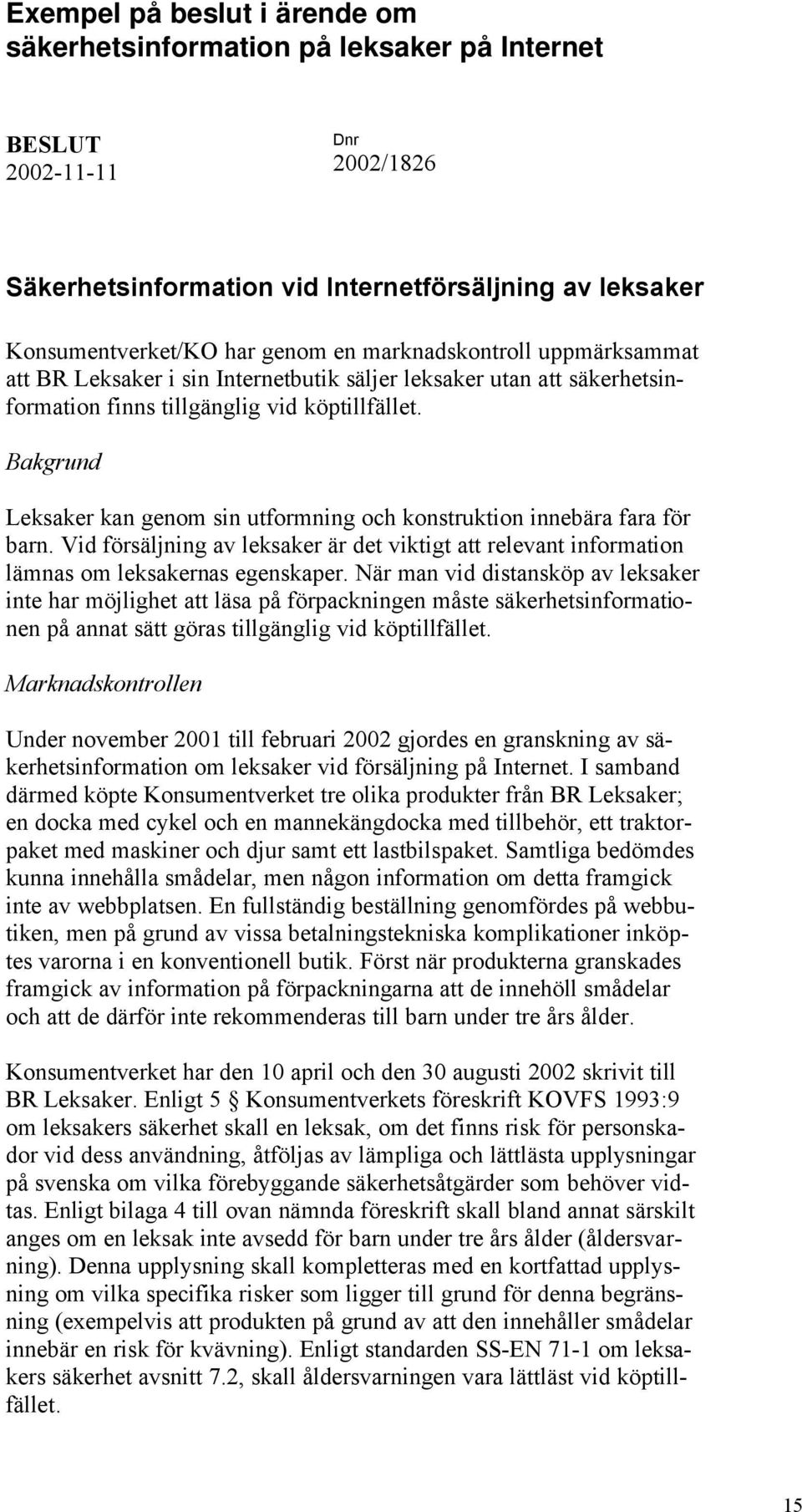Bakgrund Leksaker kan genom sin utformning och konstruktion innebära fara för barn. Vid försäljning av leksaker är det viktigt att relevant information lämnas om leksakernas egenskaper.
