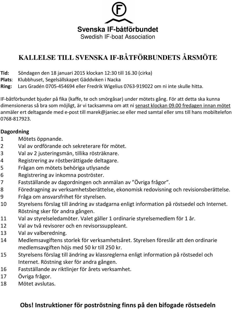 IF-båtförbundet bjuder på fika (kaffe, te och smörgåsar) under mötets gång. För att detta ska kunna dimensioneras så bra som möjligt, är vi tacksamma om att ni senast klockan 09.