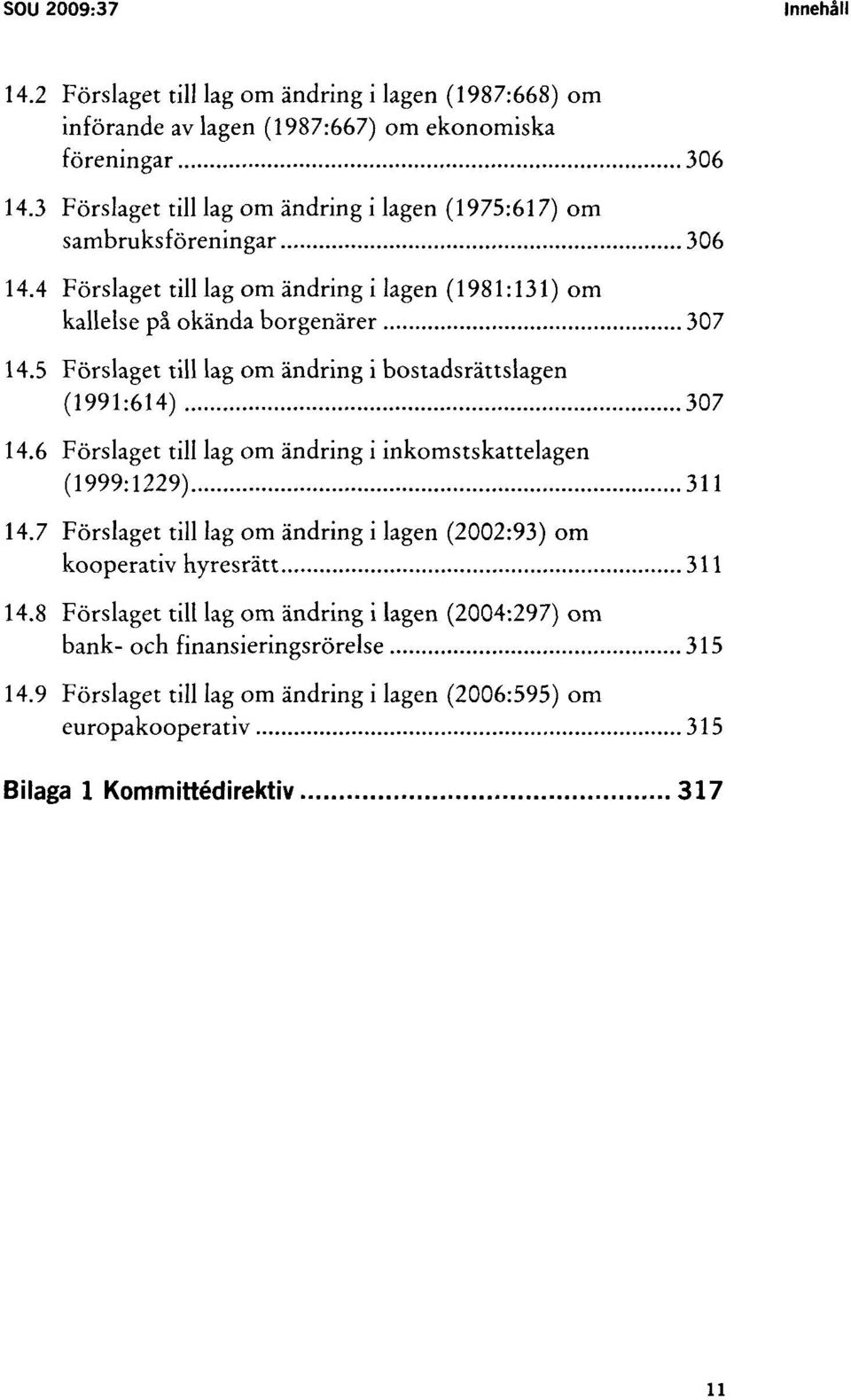 5 Förslaget till lag om ändring i bostadsrättslagen (1991:614) 307 14.6 Förslaget till lag om ändring i inkomstskattelagen (1999:1229) 311 14.