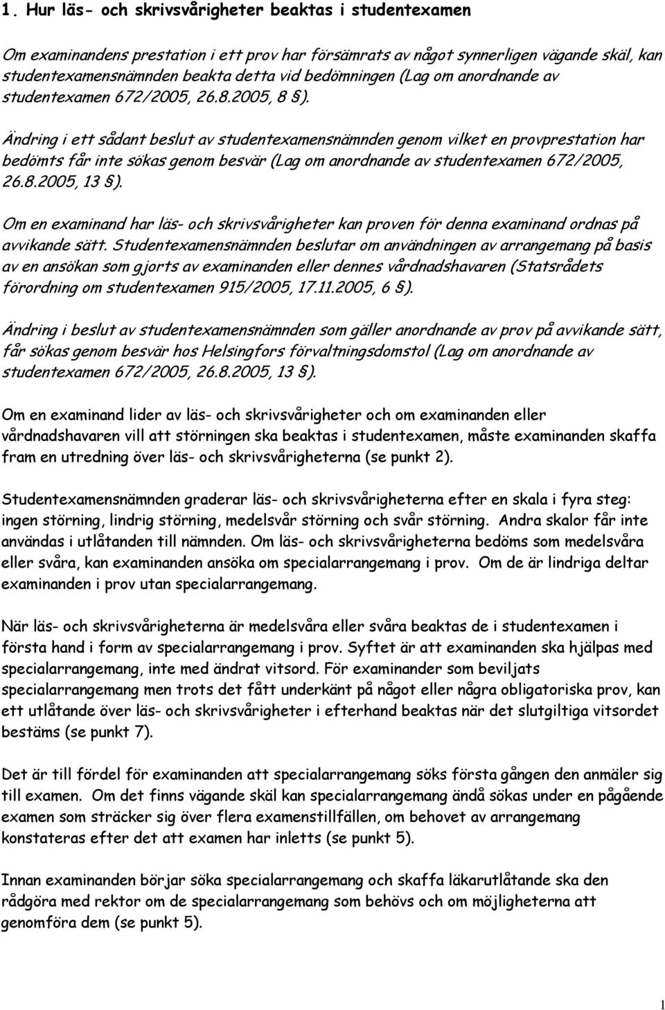 Ändring i ett sådant beslut av studentexamensnämnden genom vilket en provprestation har bedömts får inte sökas genom besvär (Lag om anordnande av studentexamen 672/2005, 26.8.2005, 13 ).