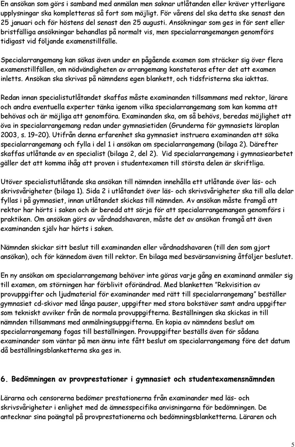 Ansökningar som ges in för sent eller bristfälliga ansökningar behandlas på normalt vis, men specialarrangemangen genomförs tidigast vid följande examenstillfälle.