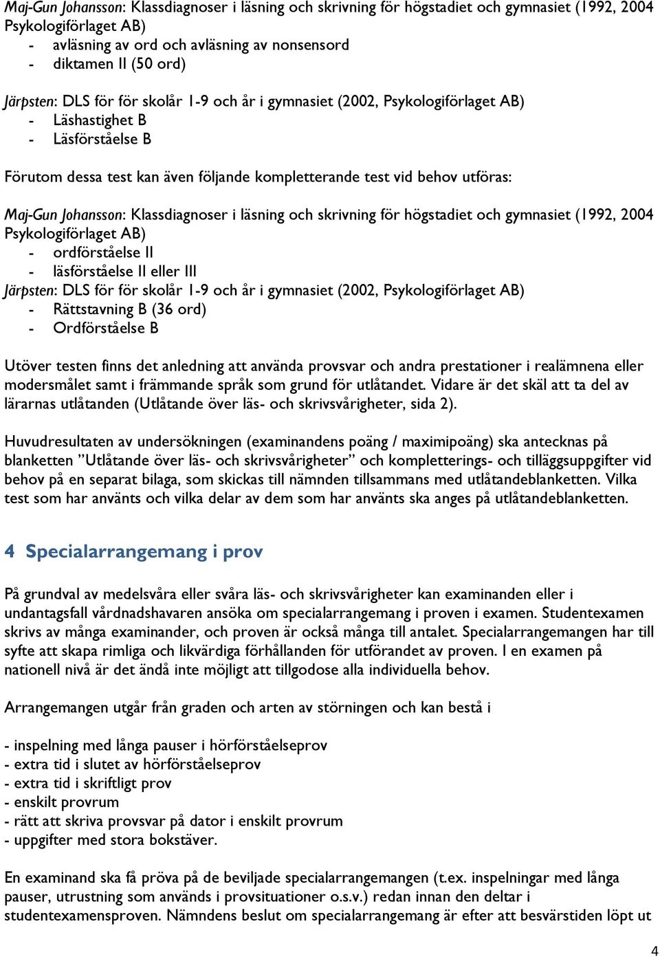 Johansson: Klassdiagnoser i läsning och skrivning för högstadiet och gymnasiet (1992, 2004 Psykologiförlaget AB) - ordförståelse II - läsförståelse II eller III Järpsten: DLS för för skolår 1-9 och