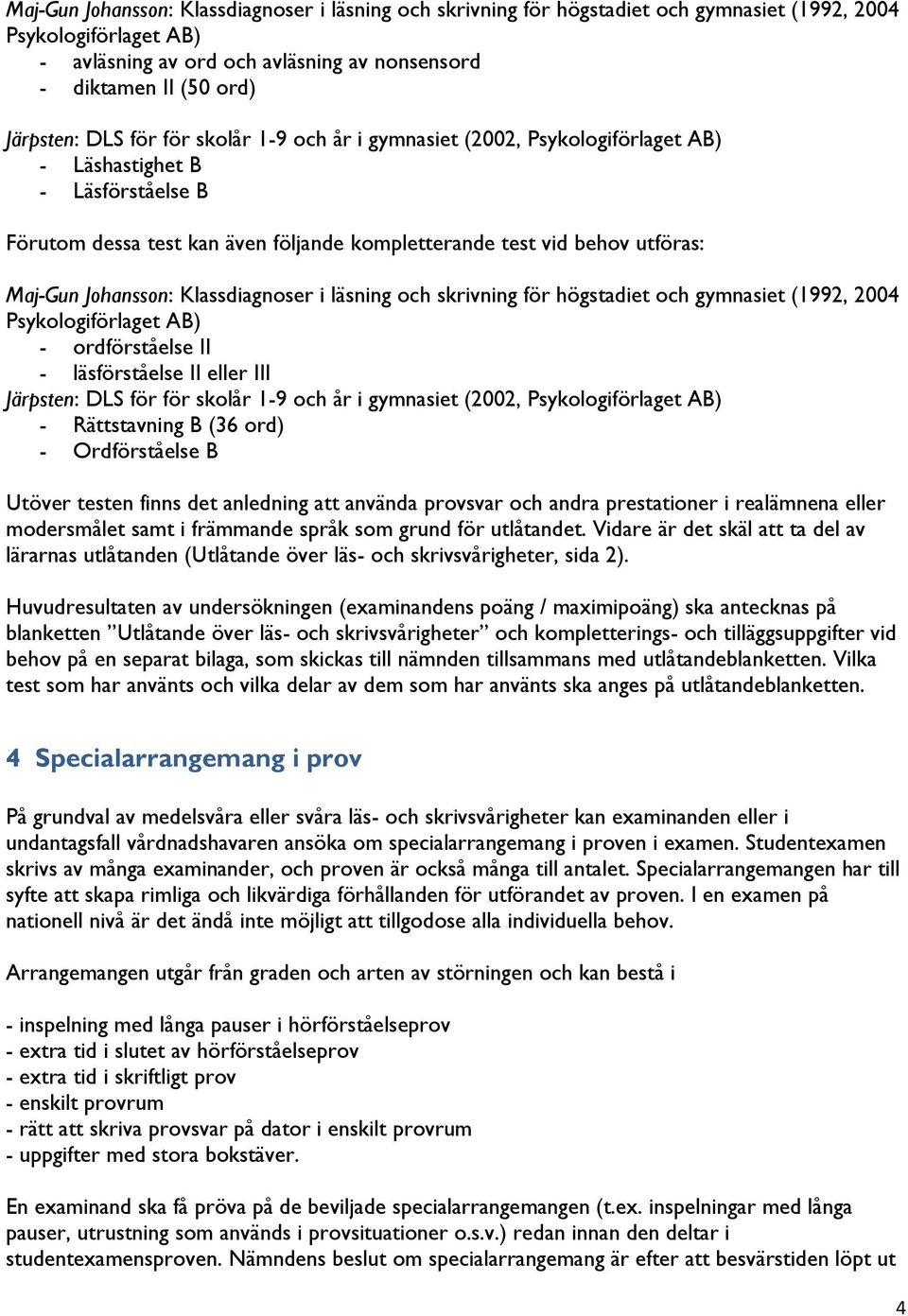 Johansson: Klassdiagnoser i läsning och skrivning för högstadiet och gymnasiet (1992, 2004 Psykologiförlaget AB) - ordförståelse II - läsförståelse II eller III Järpsten: DLS för för skolår 1-9 och