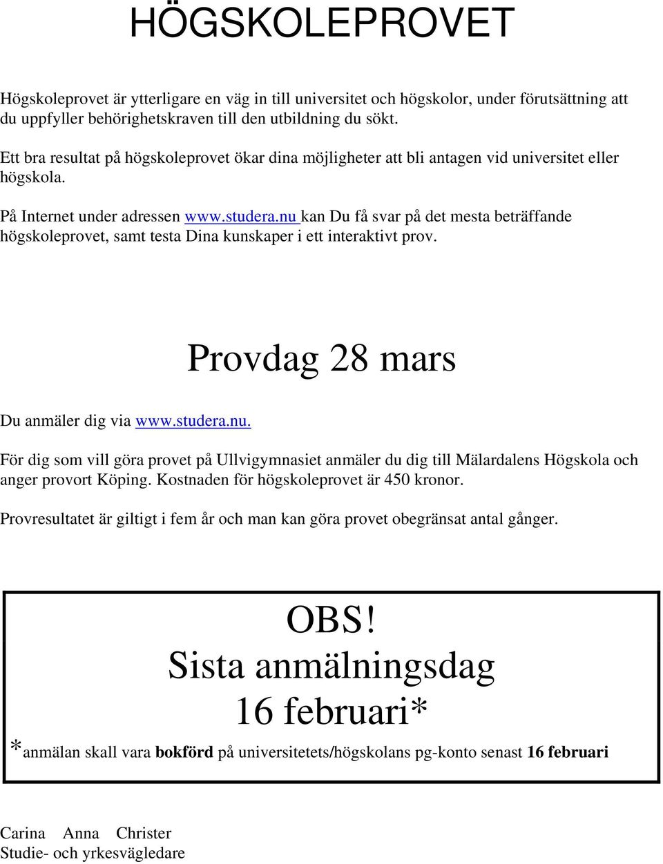 nu kan Du få svar på det mesta beträffande högskoleprovet, samt testa Dina kunskaper i ett interaktivt prov. Provdag 28 mars Du anmäler dig via www.studera.nu. För dig som vill göra provet på Ullvigymnasiet anmäler du dig till Mälardalens Högskola och anger provort Köping.