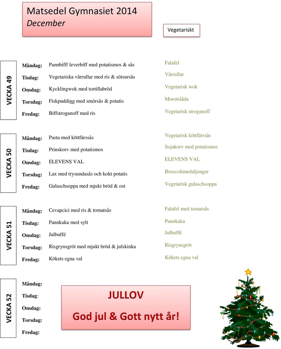 mjukt bröd & ost Cevapcici med ris & tomatsås Julbuffé Risgrynsgröt med mjukt bröd & julskinka Vårrullar Vegetarisk wok Morotslåda Vegetarisk stroganoff