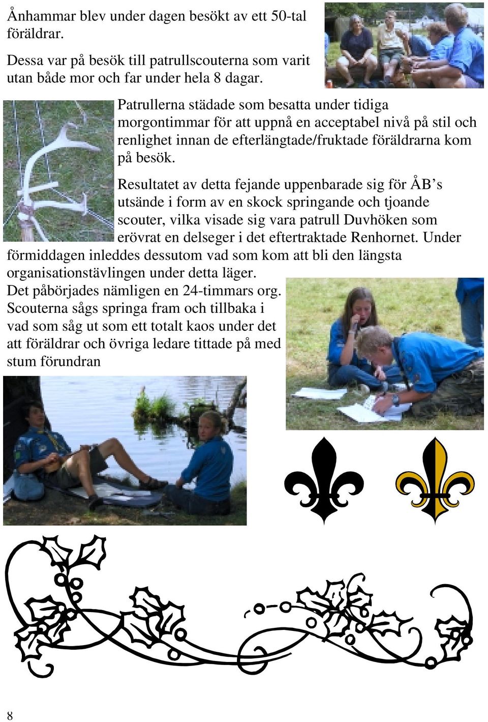 Resultatet av detta fejande uppenbarade sig för ÅB s utsände i form av en skock springande och tjoande scouter, vilka visade sig vara patrull Duvhöken som erövrat en delseger i det eftertraktade