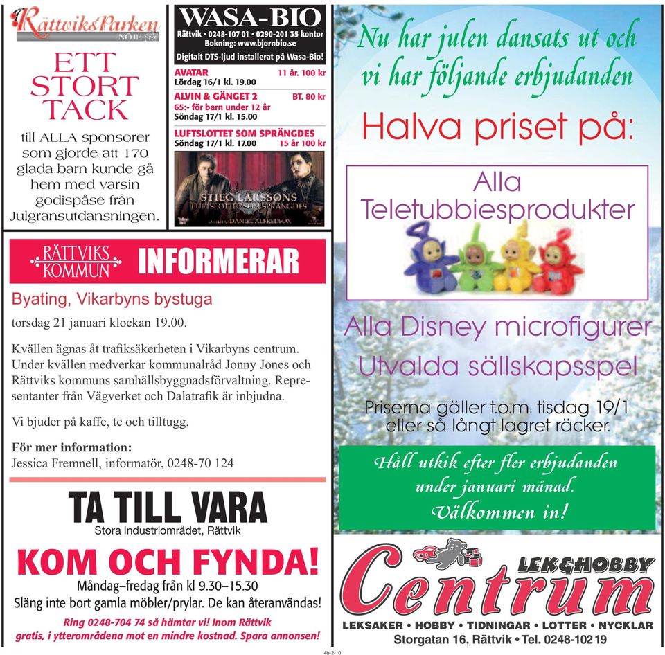 AVATAR Lördag 16/1 kl. 19.00 ALVIN & GÄNGET 2 65:- för barn under 12 år Söndag 17/1 kl. 15.00 11 år. 100 kr BT. 80 kr LUFTSLOTTET SOM SPRÄNGDES Söndag 17/1 kl. 17.00 15 år 100 kr Halva KOM OCH FYNDA!
