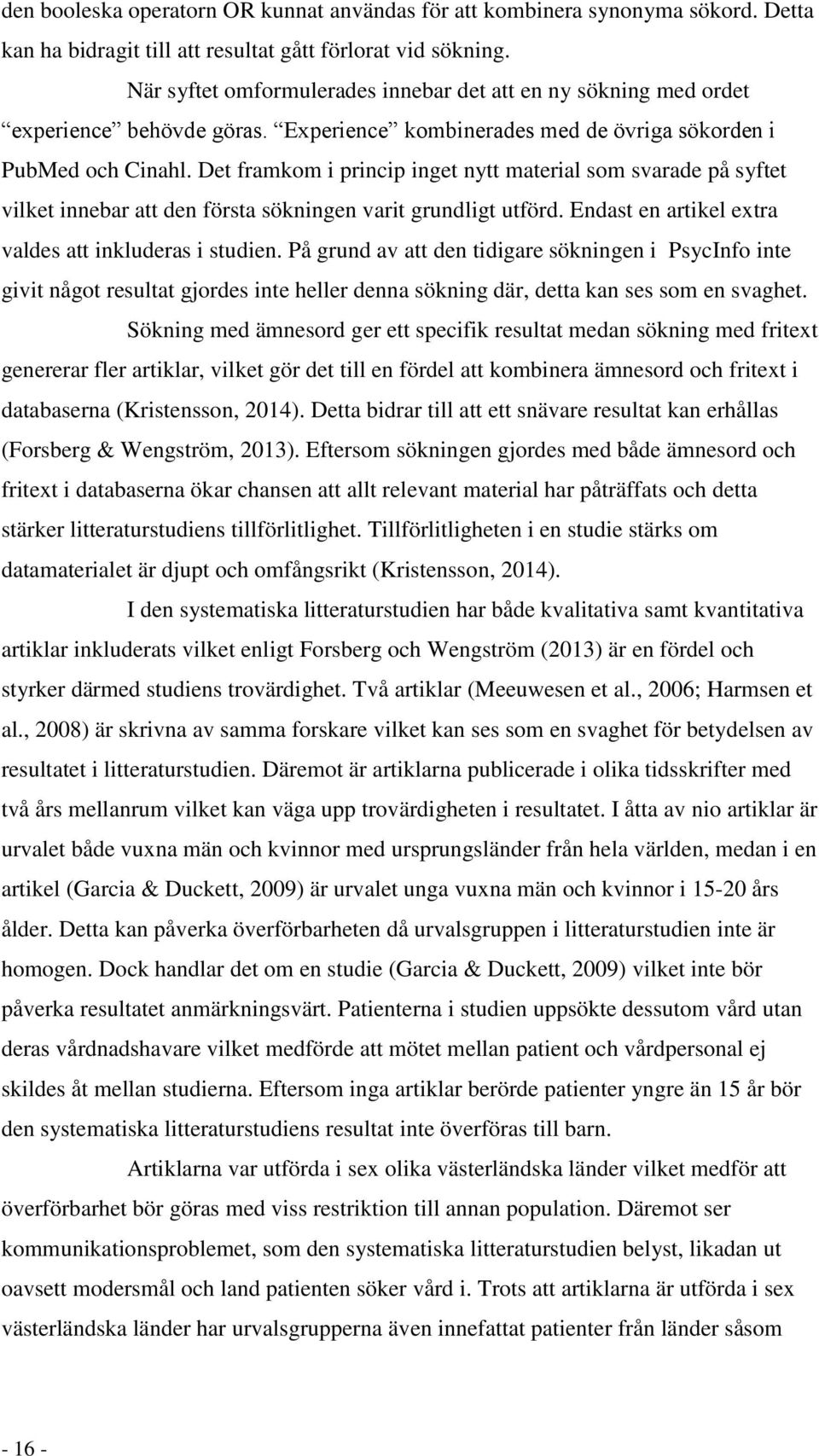 Det framkom i princip inget nytt material som svarade på syftet vilket innebar att den första sökningen varit grundligt utförd. Endast en artikel extra valdes att inkluderas i studien.